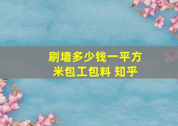 刷墙多少钱一平方米包工包料 知乎